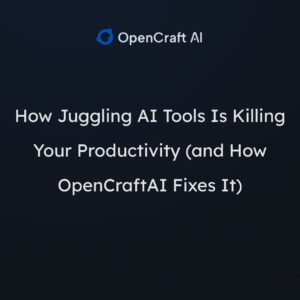 How Juggling AI Tools Is Killing Your Productivity (and How OpenCraftAI Fixes It)